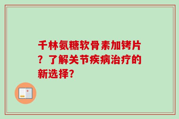 千林氨糖软骨素加铐片？了解关节的新选择？