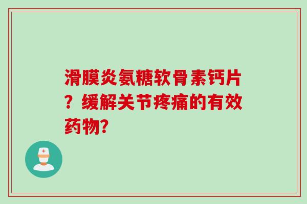 滑膜炎氨糖软骨素钙片？缓解关节疼痛的有效药物？