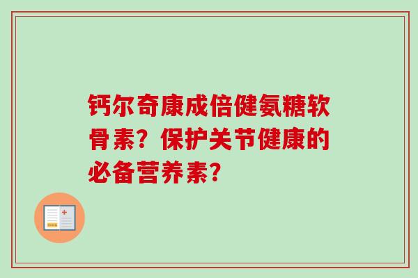 钙尔奇康成倍健氨糖软骨素？保护关节健康的必备营养素？