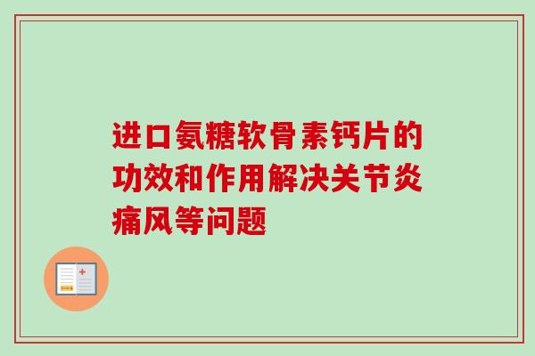 进口氨糖软骨素钙片的功效和作用解决关节炎痛风等问题 进口氨糖软骨素钙片的功效和作用解决关节炎痛风等问题