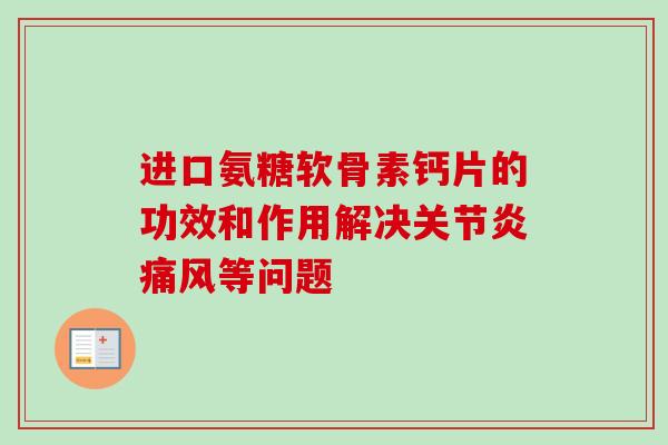 进口氨糖软骨素钙片的功效和作用解决关节炎痛风等问题