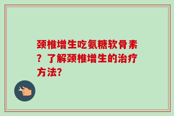 颈椎增生吃氨糖软骨素？了解颈椎增生的治疗方法？