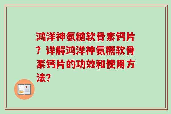 鸿洋神氨糖软骨素钙片?详解鸿洋神氨糖软骨素钙片的功效和使用方法? 鸿洋神氨糖软骨素钙片?详解鸿洋神氨糖软骨素钙片的功效和使用方法?