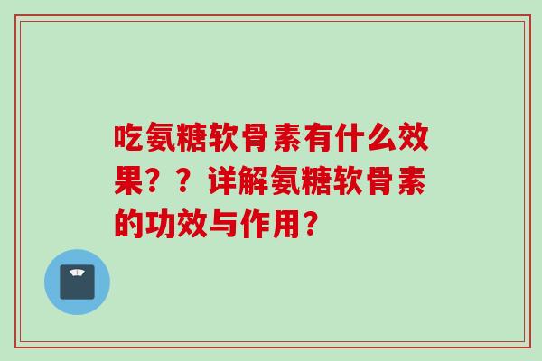 吃氨糖软骨素有什么效果？？详解氨糖软骨素的功效与作用？