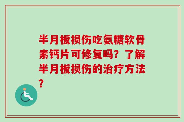 半月板损伤吃氨糖软骨素钙片可修复吗？了解半月板损伤的治疗方法？