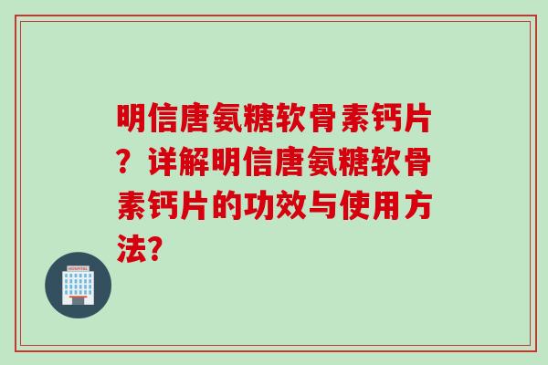 明信唐氨糖软骨素钙片？详解明信唐氨糖软骨素钙片的功效与使用方法？