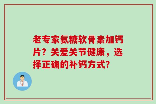 老专家氨糖软骨素加钙片？关爱关节健康，选择正确的补钙方式？