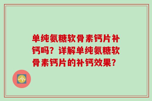 单纯氨糖软骨素钙片补钙吗?详解单纯氨糖软骨素钙片的补钙效果? 单纯氨糖软骨素钙片补钙吗?详解单纯氨糖软骨素钙片的补钙效果?