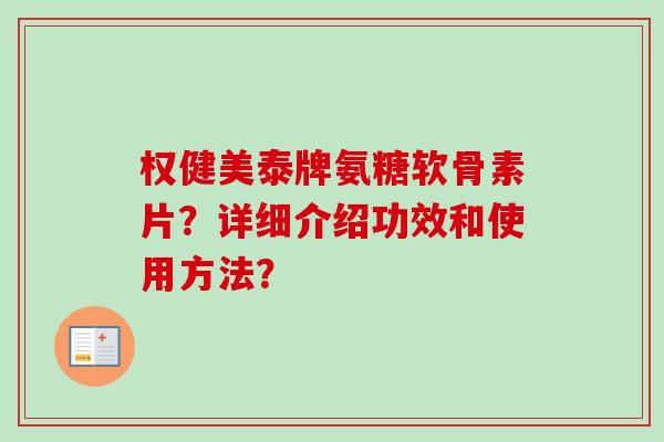 权健美泰牌氨糖软骨素片？详细介绍功效和使用方法？