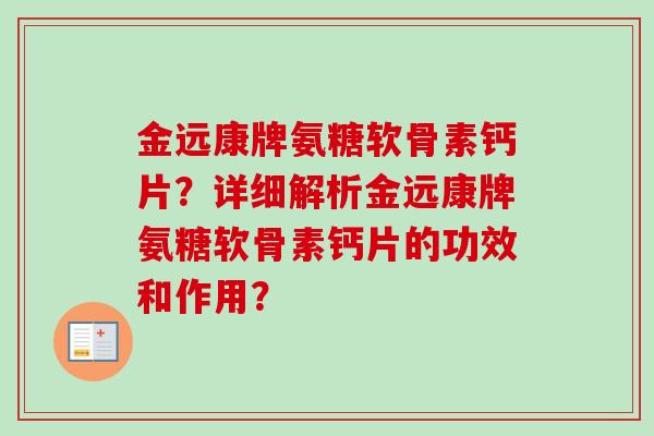 金远康牌氨糖软骨素钙片？详细解析金远康牌氨糖软骨素钙片的功效和作用？