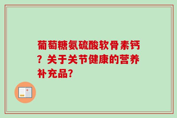 葡萄糖氨硫酸软骨素钙？关于关节健康的营养补充品？