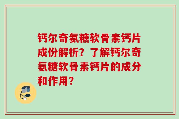 钙尔奇氨糖软骨素钙片成份解析?了解钙尔奇氨糖软骨素钙片的成分和作用? 钙尔奇氨糖软骨素钙片成份解析?了解钙尔奇氨糖软骨素钙片的成分和作用?