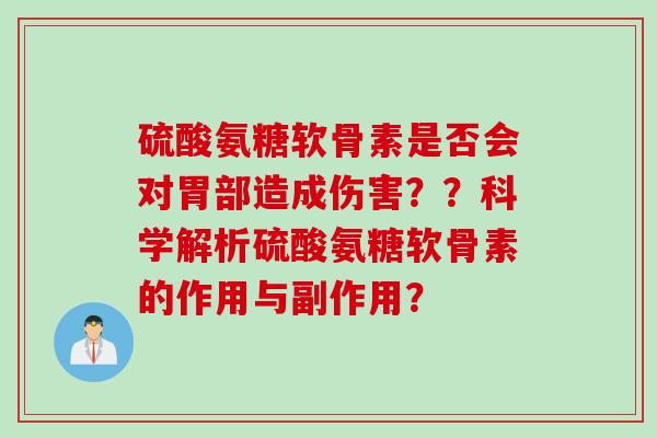硫酸氨糖软骨素是否会对胃部造成伤害??科学解析硫酸氨糖软骨素的作用与副作用? 硫酸氨糖软骨素是否会对胃部造成伤害??科学解析硫酸氨糖软骨素的作用与副作用?