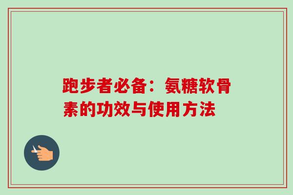 跑步者必备：氨糖软骨素的功效与使用方法