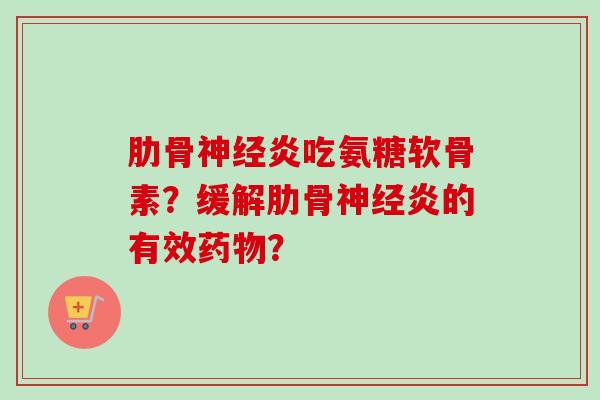 肋骨神经炎吃氨糖软骨素？缓解肋骨神经炎的有效药物？