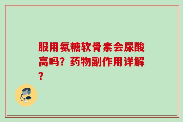 服用氨糖软骨素会尿酸高吗？副作用详解？