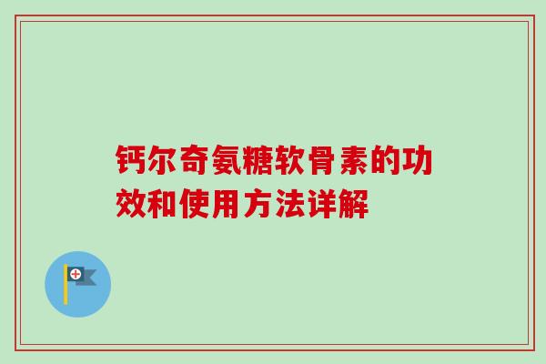 钙尔奇氨糖软骨素的功效和使用方法详解