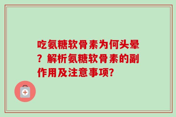 吃氨糖软骨素为何头晕?解析氨糖软骨素的副作用及注意事项? 吃氨糖软骨素为何头晕?解析氨糖软骨素的副作用及注意事项?