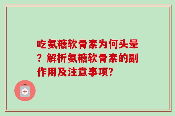 吃氨糖软骨素为何头晕？解析氨糖软骨素的副作用及注意事项？