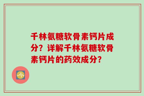 千林氨糖软骨素钙片成分?详解千林氨糖软骨素钙片的药效成分? 千林氨糖软骨素钙片成分?详解千林氨糖软骨素钙片的药效成分?
