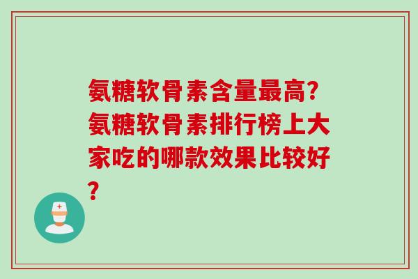 氨糖软骨素含量最高？氨糖软骨素排行榜上大家吃的哪款效果比较好？
