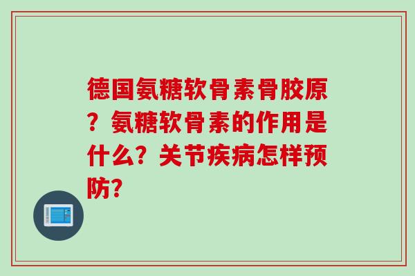 德国氨糖软骨素骨胶原？氨糖软骨素的作用是什么？关节疾病怎样预防？