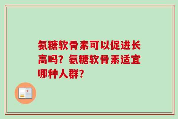 氨糖软骨素可以促进长高吗？氨糖软骨素适宜哪种人群？