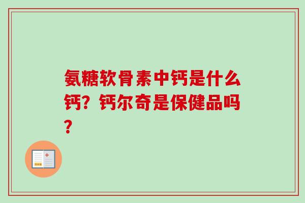 氨糖软骨素中钙是什么钙？钙尔奇是保健品吗？