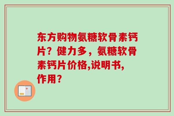 东方购物氨糖软骨素钙片？健力多，氨糖软骨素钙片价格,说明书,作用？