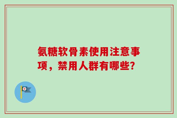 氨糖软骨素使用注意事项，禁用人群有哪些？