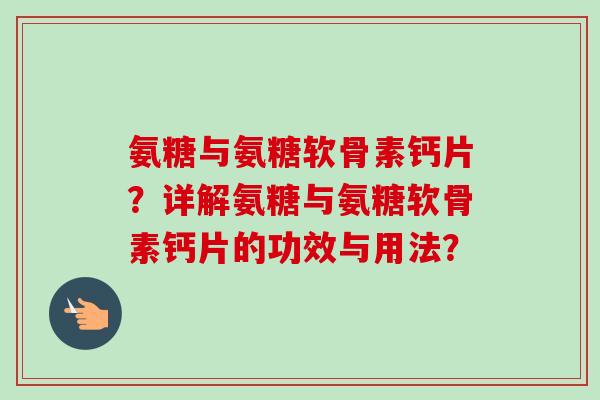 氨糖与氨糖软骨素钙片？详解氨糖与氨糖软骨素钙片的功效与用法？