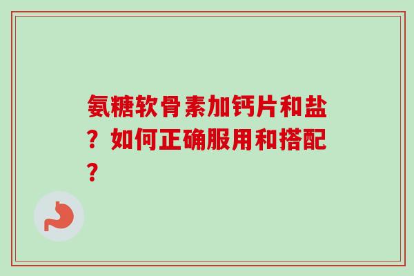 氨糖软骨素加钙片和盐？如何正确服用和搭配？
