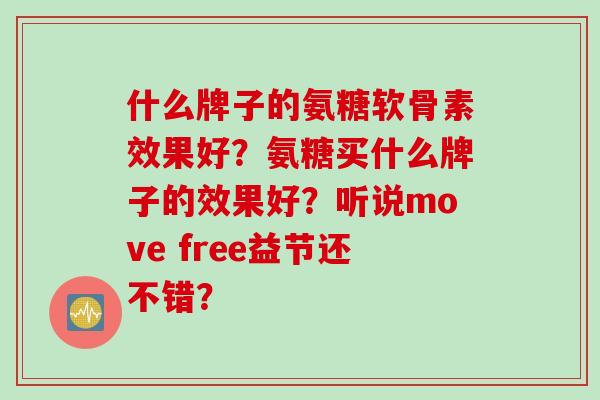 什么牌子的氨糖软骨素效果好？氨糖买什么牌子的效果好？听说move free益节还不错？