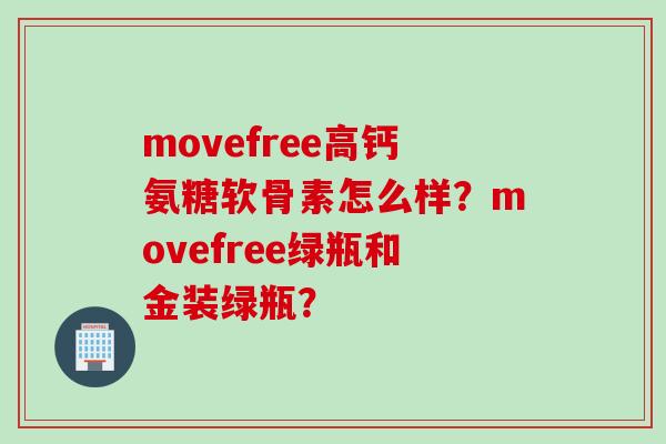 movefree高钙氨糖软骨素怎么样？movefree绿瓶和金装绿瓶？