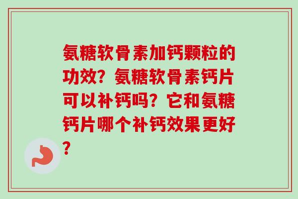 氨糖软骨素加钙颗粒的功效？氨糖软骨素钙片可以补钙吗？它和氨糖钙片哪个补钙效果更好？