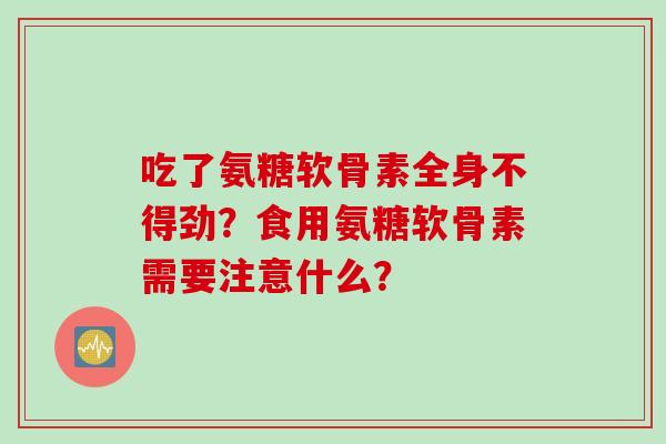 吃了氨糖软骨素全身不得劲？食用氨糖软骨素需要注意什么？