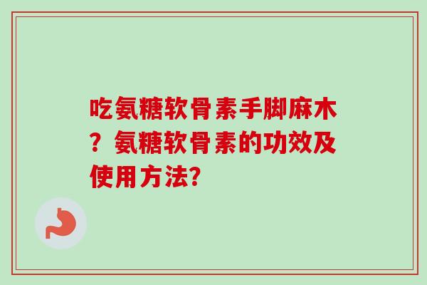 吃氨糖软骨素手脚麻木？氨糖软骨素的功效及使用方法？