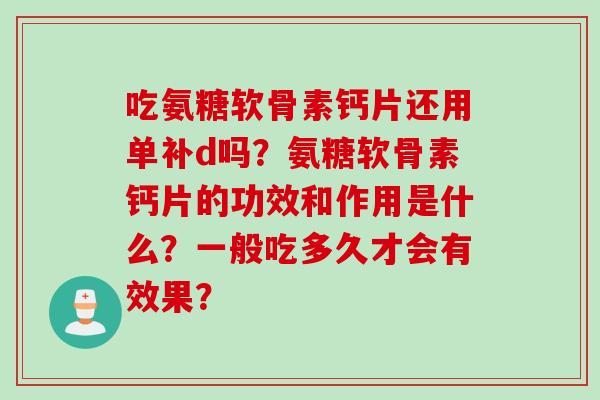 吃氨糖软骨素钙片还用单补d吗？氨糖软骨素钙片的功效和作用是什么？一般吃多久才会有效果？