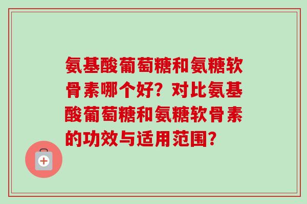 氨基酸葡萄糖和氨糖软骨素哪个好？对比氨基酸葡萄糖和氨糖软骨素的功效与适用范围？