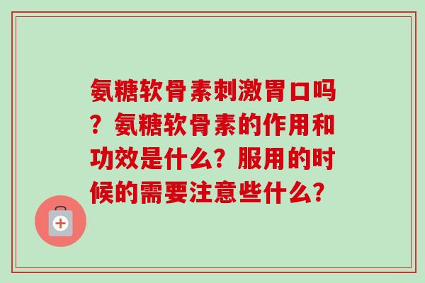 氨糖软骨素刺激胃口吗？氨糖软骨素的作用和功效是什么？服用的时候的需要注意些什么？