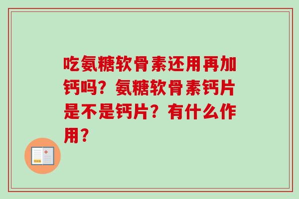 吃氨糖软骨素还用再加钙吗？氨糖软骨素钙片是不是钙片？有什么作用？