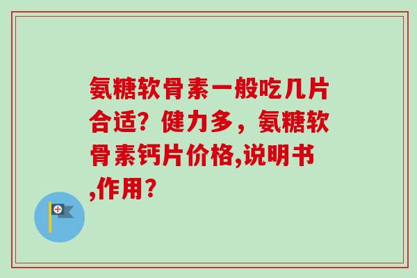 氨糖软骨素一般吃几片合适？健力多，氨糖软骨素钙片价格,说明书,作用？