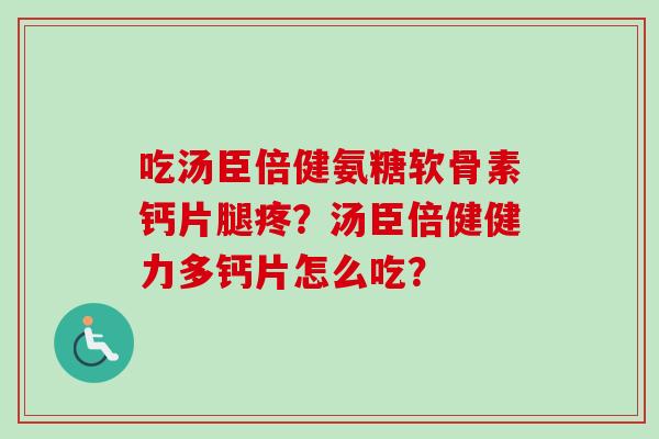 吃汤臣倍健氨糖软骨素钙片腿疼？汤臣倍健健力多钙片怎么吃？