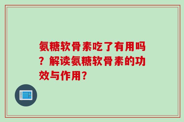 氨糖软骨素吃了有用吗？解读氨糖软骨素的功效与作用？