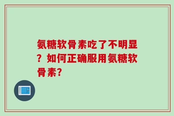 氨糖软骨素吃了不明显？如何正确服用氨糖软骨素？