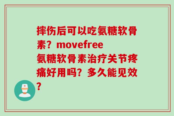 摔伤后可以吃氨糖软骨素?movefree氨糖软骨素关节好用吗?多久能见效? 摔伤后可以吃氨糖软骨素?movefree氨糖软骨素关节好用吗?多久能见效?