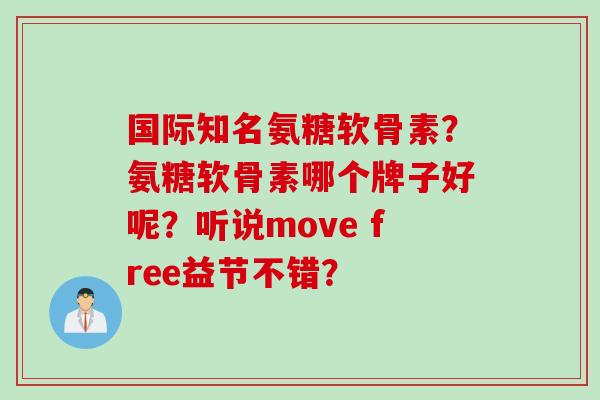国际知名氨糖软骨素？氨糖软骨素哪个牌子好呢？听说move free益节不错？