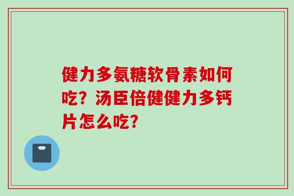 健力多氨糖软骨素如何吃？汤臣倍健健力多钙片怎么吃？