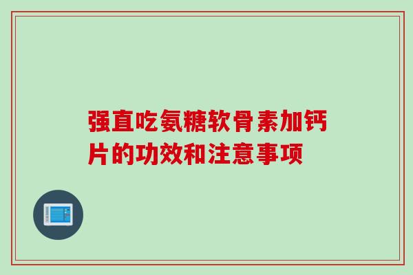 强直吃氨糖软骨素加钙片的功效和注意事项