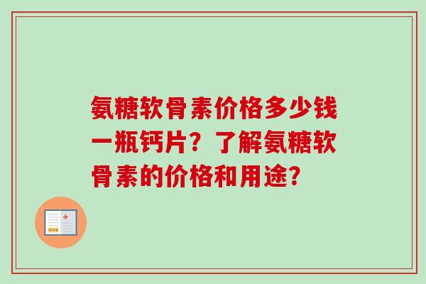 氨糖软骨素价格多少钱一瓶钙片？了解氨糖软骨素的价格和用途？